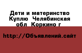 Дети и материнство Куплю. Челябинская обл.,Коркино г.